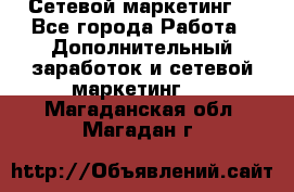 Сетевой маркетинг. - Все города Работа » Дополнительный заработок и сетевой маркетинг   . Магаданская обл.,Магадан г.